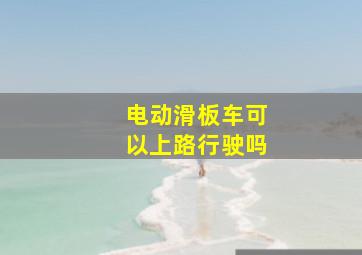 电动滑板车可以上路行驶吗