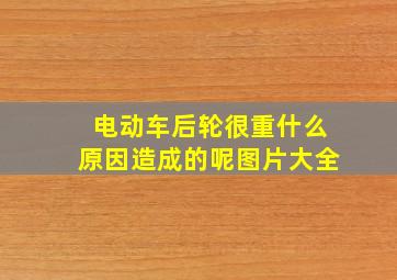 电动车后轮很重什么原因造成的呢图片大全