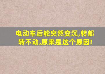 电动车后轮突然变沉,转都转不动,原来是这个原因!