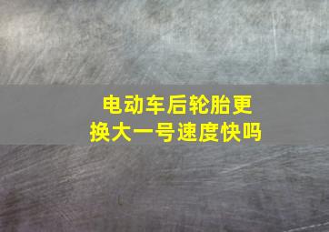 电动车后轮胎更换大一号速度快吗