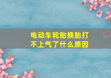 电动车轮胎换胎打不上气了什么原因