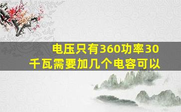 电压只有360功率30千瓦需要加几个电容可以