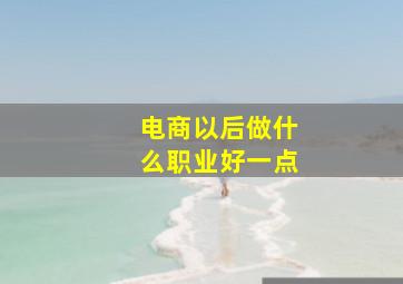 电商以后做什么职业好一点