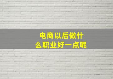 电商以后做什么职业好一点呢