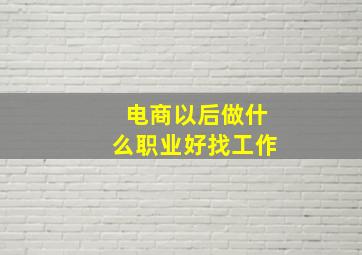 电商以后做什么职业好找工作