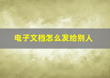 电子文档怎么发给别人