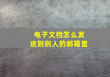 电子文档怎么发送到别人的邮箱里