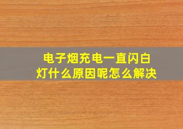 电子烟充电一直闪白灯什么原因呢怎么解决