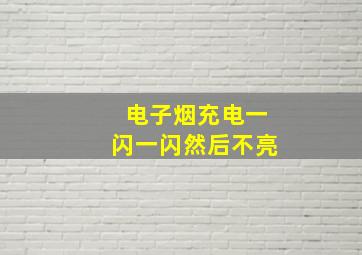 电子烟充电一闪一闪然后不亮