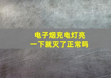 电子烟充电灯亮一下就灭了正常吗