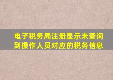 电子税务局注册显示未查询到操作人员对应的税务信息