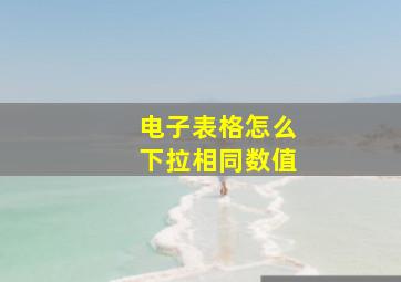 电子表格怎么下拉相同数值