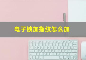 电子锁加指纹怎么加