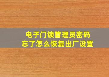 电子门锁管理员密码忘了怎么恢复出厂设置