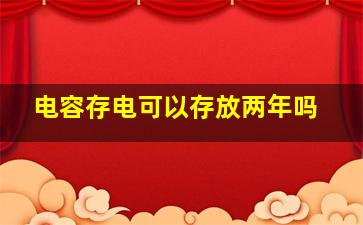 电容存电可以存放两年吗