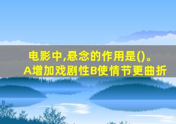 电影中,悬念的作用是()。A增加戏剧性B使情节更曲折