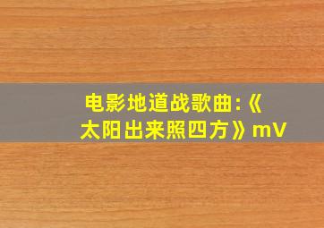 电影地道战歌曲:《太阳出来照四方》mV