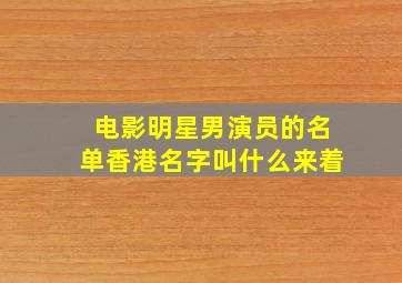 电影明星男演员的名单香港名字叫什么来着