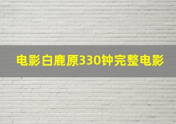 电影白鹿原330钟完整电影