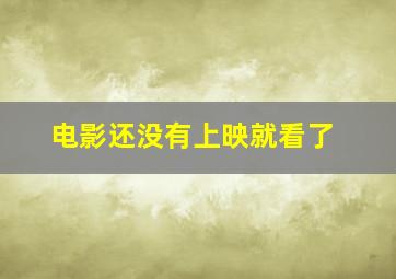 电影还没有上映就看了