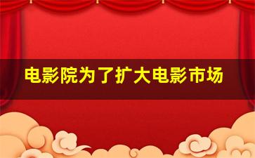 电影院为了扩大电影市场