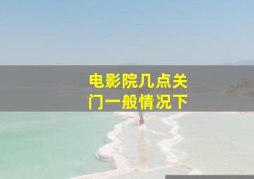 电影院几点关门一般情况下