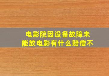 电影院因设备故障未能放电影有什么赔偿不