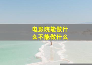 电影院能做什么不能做什么