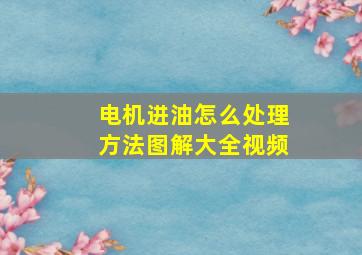 电机进油怎么处理方法图解大全视频