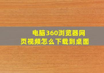 电脑360浏览器网页视频怎么下载到桌面