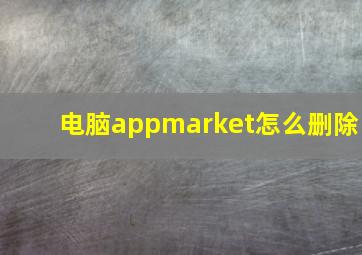 电脑appmarket怎么删除