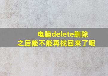 电脑delete删除之后能不能再找回来了呢