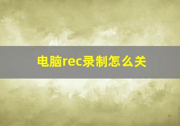 电脑rec录制怎么关