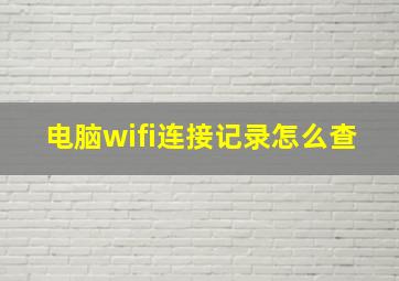 电脑wifi连接记录怎么查