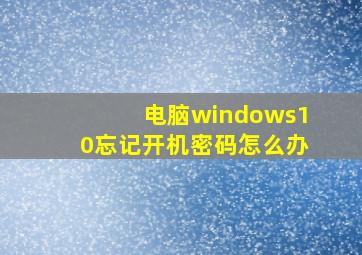 电脑windows10忘记开机密码怎么办