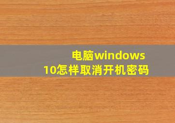 电脑windows10怎样取消开机密码