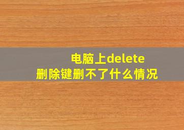 电脑上delete删除键删不了什么情况