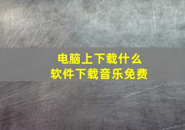 电脑上下载什么软件下载音乐免费