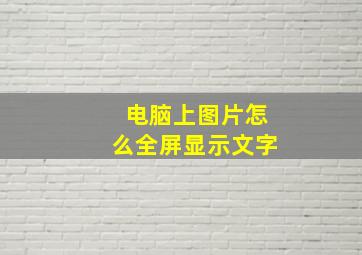 电脑上图片怎么全屏显示文字