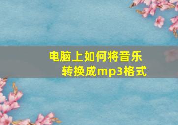 电脑上如何将音乐转换成mp3格式