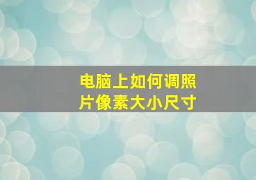 电脑上如何调照片像素大小尺寸