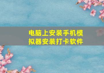 电脑上安装手机模拟器安装打卡软件