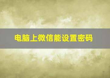 电脑上微信能设置密码