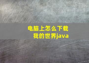 电脑上怎么下载我的世界java