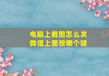 电脑上截图怎么发微信上面按哪个键