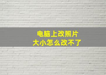 电脑上改照片大小怎么改不了