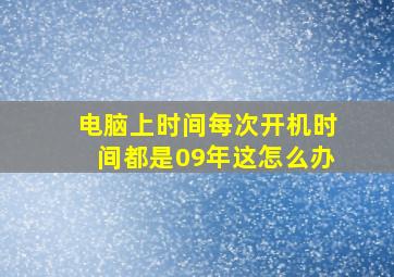 电脑上时间每次开机时间都是09年这怎么办