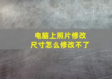 电脑上照片修改尺寸怎么修改不了