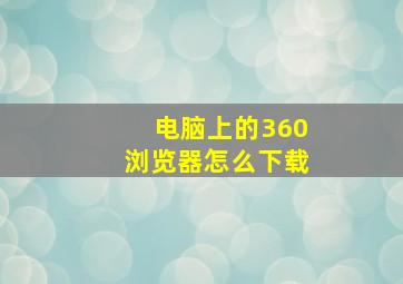 电脑上的360浏览器怎么下载