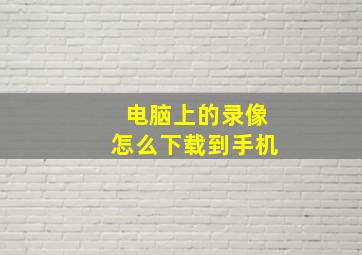 电脑上的录像怎么下载到手机